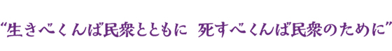 生きベくんば民衆とともに　死すべくんば民衆のために